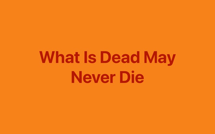 What Is Dead May Never Die